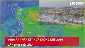 Vùng áp thấp kết hợp không khí lạnh gây thời tiết xấu| Báo Lao Động