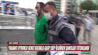 YABANCI UYRUKLU GENCİ BIÇAKLA GASP EDİP ÖLDÜREN ŞAHISLAR TUTUKLANDI