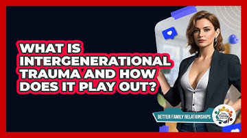 What Is Intergenerational Trauma And How Does It Play Out? - Better Family Relationships