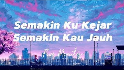Five Minutes - Semakin Ku kejar semakin kau jauh | Lirik Lagu
