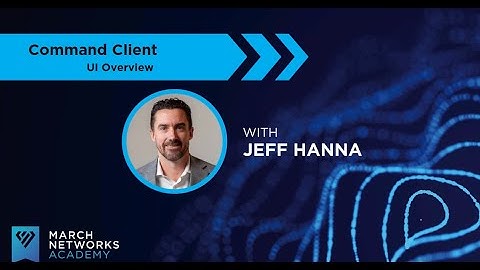 March Networks Academy: Command Client UI Overview