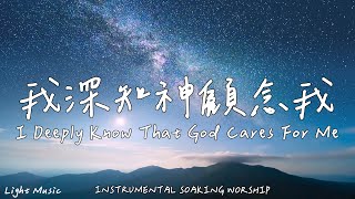 我深知神顧念我 I Deeply Know That God Cares For Me | 等候神音樂 | Soaking Music | 靈修音樂 | Instrumental Music
