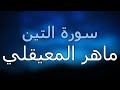 سورة التين كاملة بتلاوة القارئ ماهر المعيقلي سورة التين كاملة بتلاوة القارئ ماهر المعيقلي