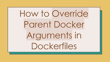 How to Override Parent Docker Arguments in Dockerfiles