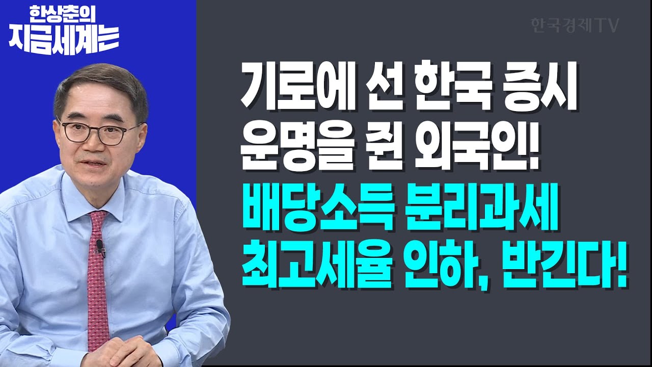 기로에 선 한국 증시 운명을 쥔 외국인! | 배당소득 분리과세 최고세율 인하, 가장 반긴다!ㅣ한상춘 한국경제신문 논설위원