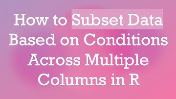 How to Subset Data Based on Conditions Across Multiple Columns in R