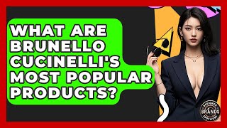 What Are Brunello Cucinelli's Most Popular Products? - Designer Brands Spotlight