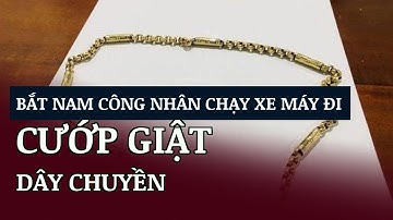 Bắt nam công nhân chạy xe máy đi cướp giật dây chuyền