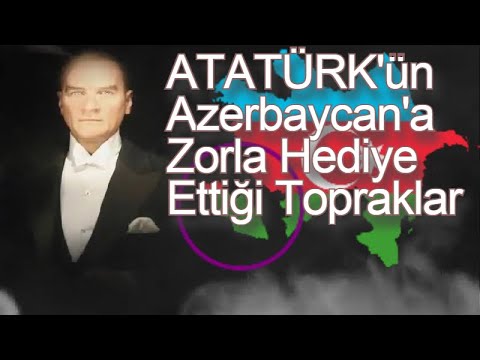 Atatürk ve Azerbaycan'a Zorla Verdiği Topraklar ( Türk Birliği ve Türk Kapısı )