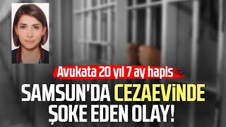 Samsun'da cezaevinde şoke eden olay: Avukata 20 yıl 7 ay hapis!