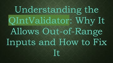 Understanding the QIntValidator: Why It Allows Out-of-Range Inputs and How to Fix It