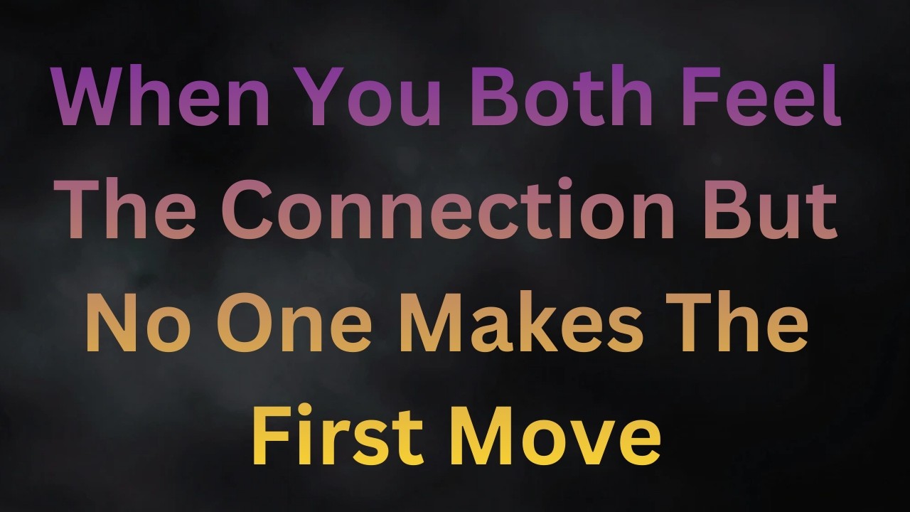 When You Both Feel the Same Connection But No One Makes the First Move!