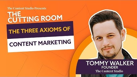 The Three Axioms of Content Marketing | The Cutting Room ft. Tommy Walker of The Content Studio