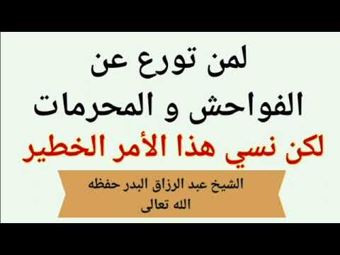 لمن تورع عن الفواحش والمحرمات لكن نسي هذا الأمر الخطيرالشيخ عبد الرزاق البدر حفظه الله