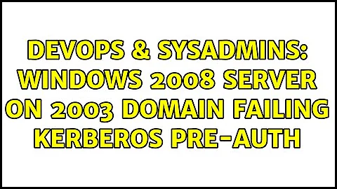 DevOps & SysAdmins: Windows 2008 server on 2003 Domain failing kerberos pre-auth (4 Solutions!!)