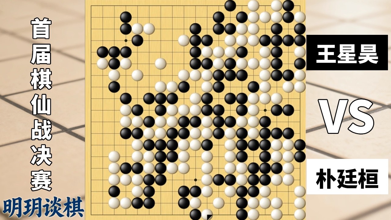 最新棋仙战：王星昊百般贪杀棋差一招，朴廷桓千番忍耐荣膺六冠！【明玥谈棋】