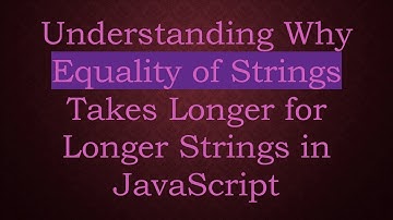 Understanding Why Equality of Strings Takes Longer for Longer Strings in JavaScript