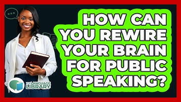 How Can You Rewire Your Brain For Public Speaking? - The Language Library