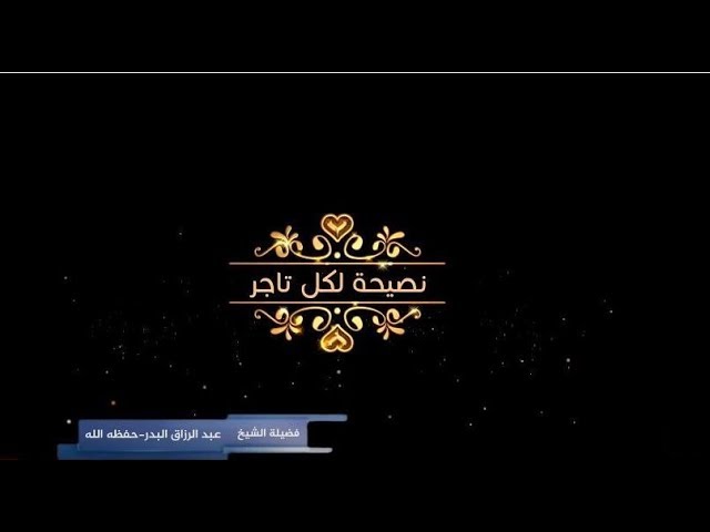 نصيحة للتاجر الشيخ عبد الرزاق البدر حفظه الله