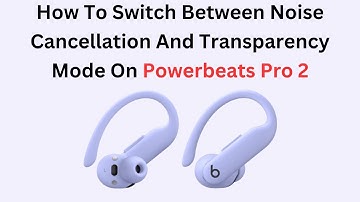 How To Switch Between Noise Cancellation And Transparency Mode On Powerbeats Pro 2