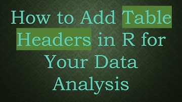 How to Add Table Headers in R for Your Data Analysis