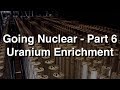 Going Nuclear - Part 6 - Uranium Enrichment