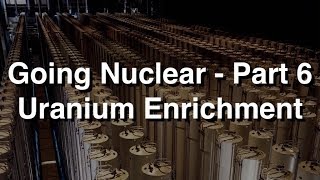 Going Nuclear - Part 6 - Uranium Enrichment