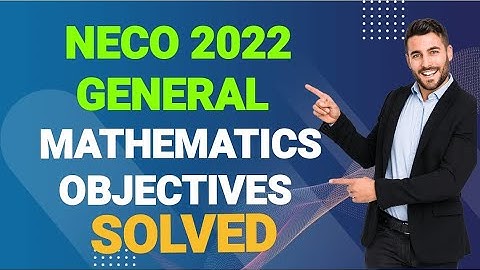 NECO 2022 GENERAL MATHEMATICS OBJECTIVES SOLVED