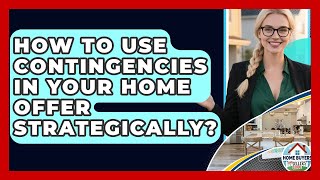 How To Use Contingencies In Your Home Offer Strategically? - Home Buyers and Sellers Guide