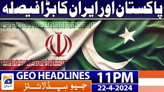 Geo Headlines Today 11 PM | Pakistan and Iran Big Decision | 22nd April 2024