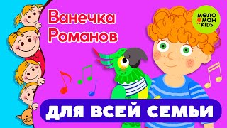 ПЕСЕНКИ ДЛЯ ВСЕЙ СЕМЬИ ♫ ПОЁТ ВАНЕЧКА РОМАНОВ ♫ 0+