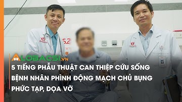 5 tiếng phẫu thuật can thiệp cứu sống bệnh nhân phình động mạch chủ bụng phức tạp, dọa vỡ