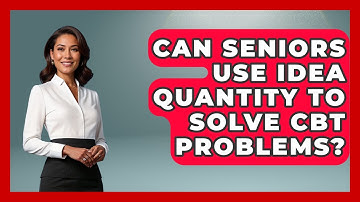 Can Seniors Use Idea Quantity To Solve CBT Problems? - Golden Years CBT