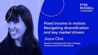 Fixed income in motion Navigating diversification and key market drivers FTSE Russell Convenes