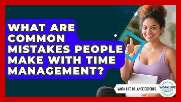 What Are Common Mistakes People Make With Time Management? | Work Life Balance Experts News