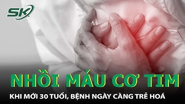 Nhồi Máu Cơ Tim Khi Mới 30 Tuổi, Căn Bệnh Nguy Hiểm Đang Ngày Càng Trẻ Hoá! I SKĐS