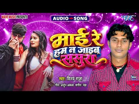 माई रे हम ना जाइब ससुरा - New भोजपुरी Hit #रोमांटिक Song - Mayi Re Hum Na Jayeb Sasura - Vinay Raja