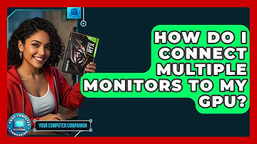 How Do I Connect Multiple Monitors To My GPU? - Your Computer Companion