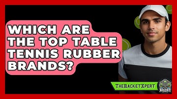 Which Are The Top Table Tennis Rubber Brands? - The Racket Xpert