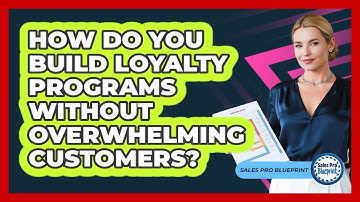 How Do You Build Loyalty Programs Without Overwhelming Customers? - Sales Pro Blueprint