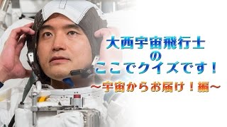 大西宇宙飛行士の「ここでクイズです！」　～宇宙からお届け！編～