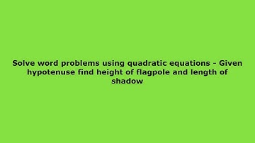 Solve word problems quadratic equations find legs given hypotenuse triangle find height of flagpole