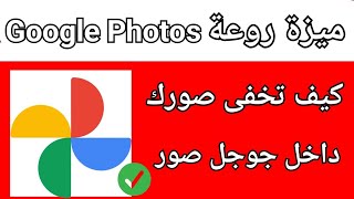 شرح إخفاء الصور علي جوجل صور||ميزة في جوجل صور إغلاق الصور بدون برامج