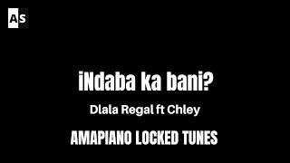 iNdaba Ka Bani - Dlala Regal feat Chley | Locked Tunes