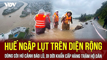 Huế ngập lụt trên diện rộng, dùng còi hú cảnh báo lũ, di dời khẩn cấp hàng trăm hộ dân | VOV