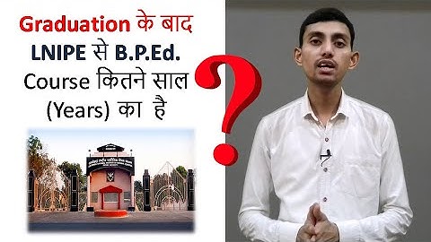 Duration of BPEd Course in LNIPE after Graduation - 2 years or 4 years ??