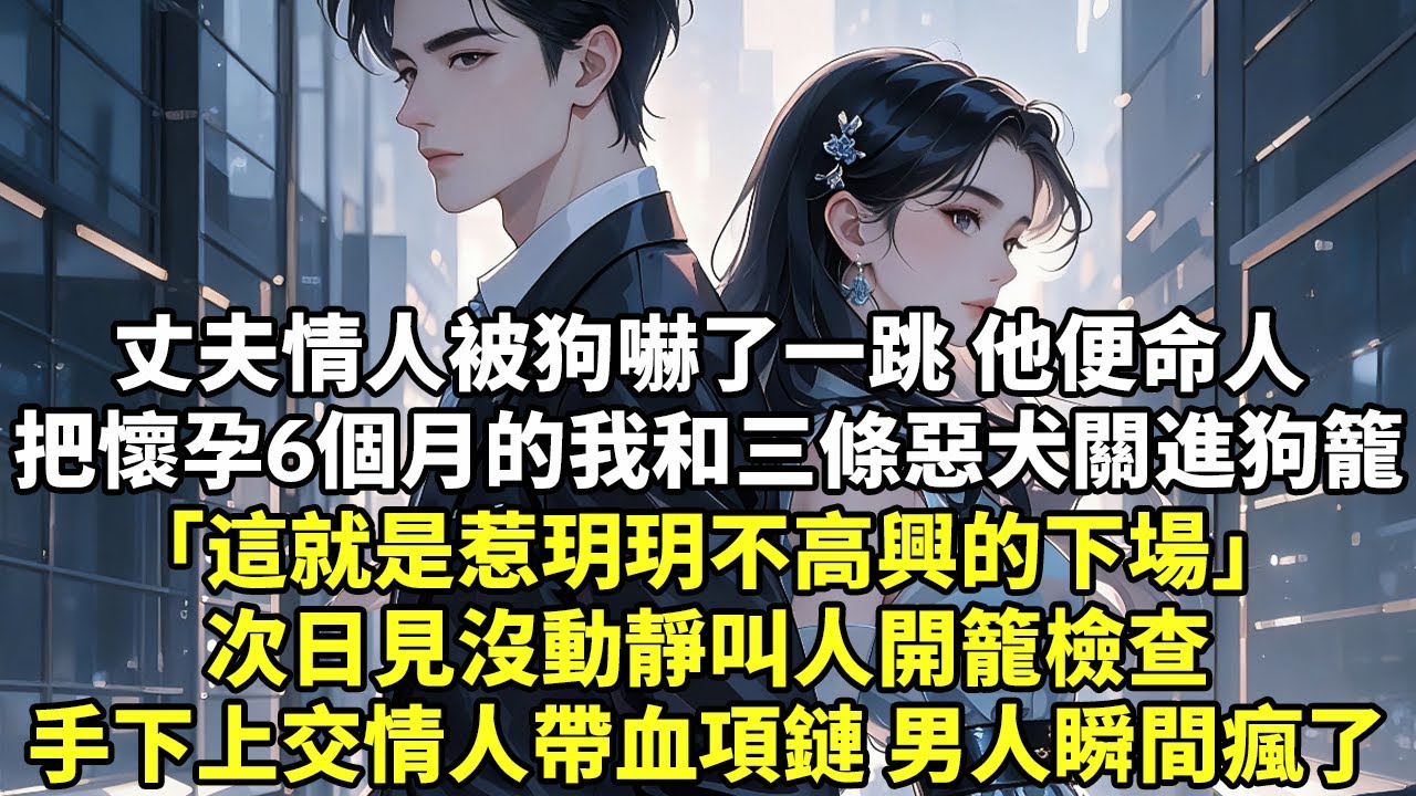 丈夫情人被狗嚇了一跳 他便命人把懷孕6個月的我和三條惡犬關進狗籠「這就是惹玥玥不高興的下場」次日見沒動靜叫人開籠檢查手下上交情人帶血項鏈，男人瞬間瘋了