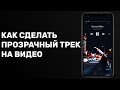 КАК СДЕЛАТЬ ПРОЗРАЧНЫЙ ТРЕК НА ВИДЕО - ЭФФЕКТНЫЙ СТОРИС