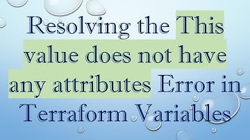 Resolving the This value does not have any attributes Error in Terraform Variables