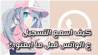 كـيـف~اسـمـع تـسـجـيـل الـصـوت ع الـواتـس قـبـل مـا ابـعـتـو